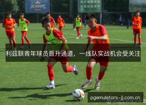利兹联青年球员晋升通道，一线队实战机会受关注